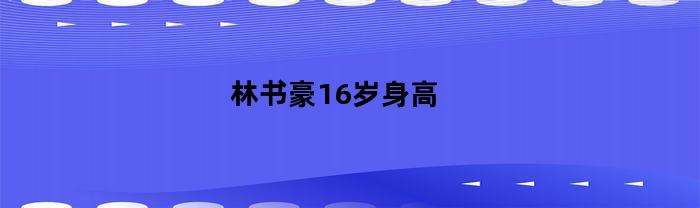 林书豪16岁时的身高是多少？