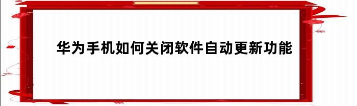 华为手机如何关闭软件自动更新功能