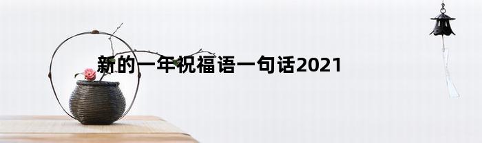 新的一年祝福语一句话2021