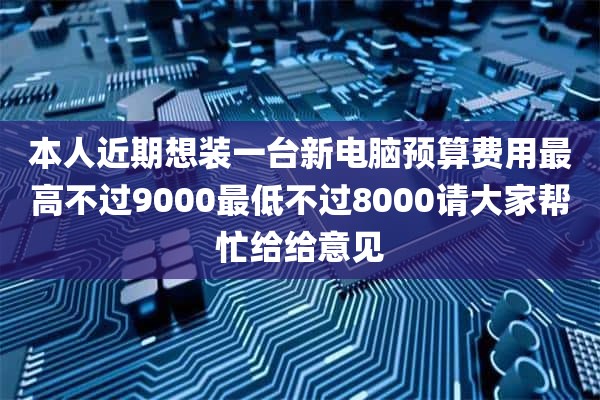 本人近期想装一台新电脑预算费用最高不过9000最低不过8000请大家帮忙给给意见