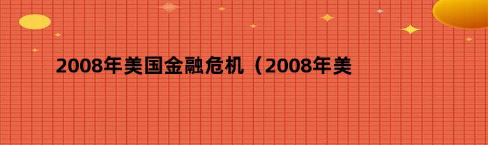 2008年美国金融危机（2008年美国金融危机的表现）