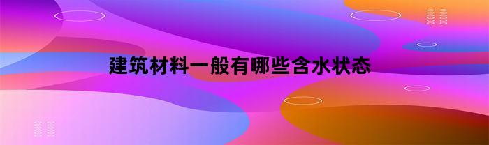 建筑材料一般有哪些含水状态