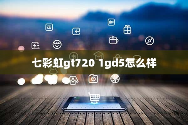 七彩虹gt720 1gd5怎么样