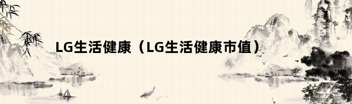 LG生活健康（LG生活健康市值）