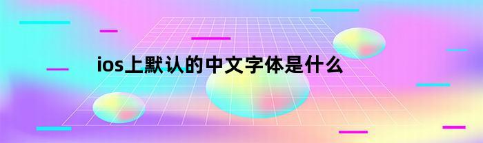 ios上默认的中文字体是什么