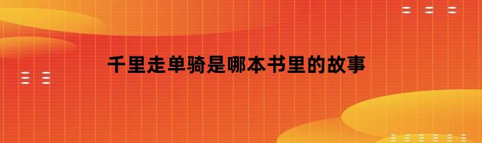 千里走单骑是哪本书里的故事
