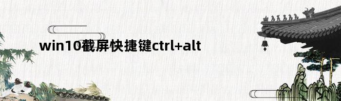 win10截屏快捷键ctrl+alt+