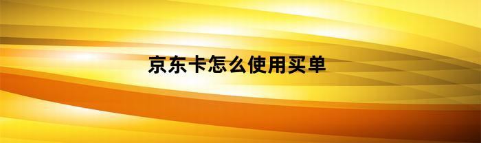 如何使用京东卡进行购物结账？