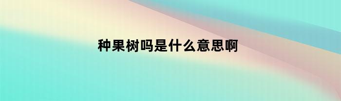 种果树吗是什么意思啊