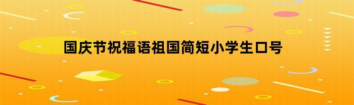 国庆节祝福语祖国简短小学生口号