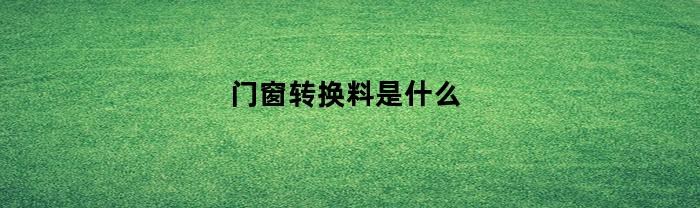 门窗转换料是什么