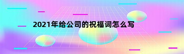 2021年给公司的祝福词怎么写