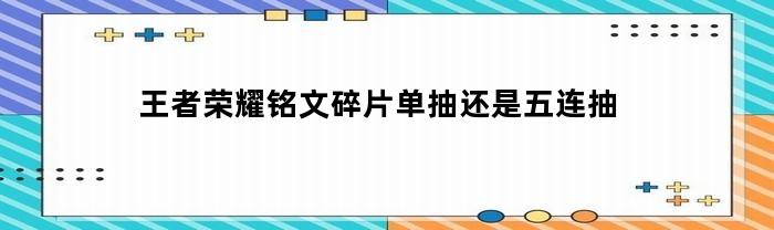 王者荣耀铭文碎片单抽还是五连抽