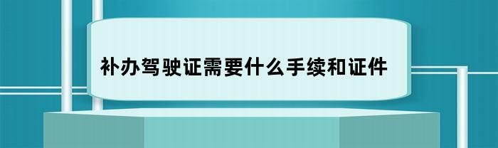 补办驾驶证需要什么手续和证件