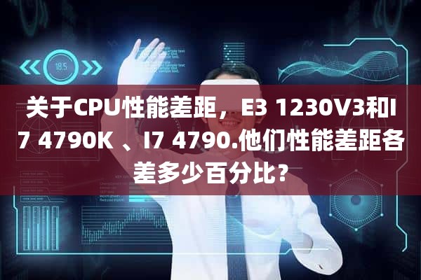 关于CPU性能差距，E3 1230V3和I7 4790K 、I7 4790.他们性能差距各差多少百分比？