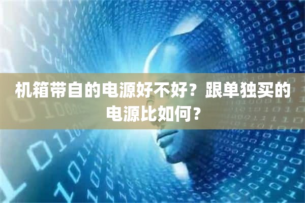 机箱带自的电源好不好？跟单独买的电源比如何？