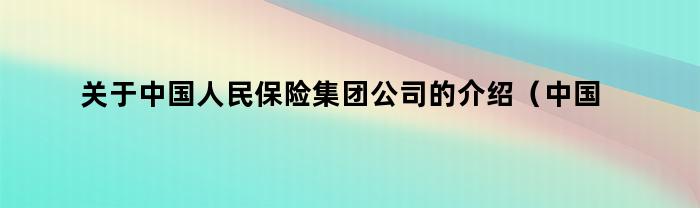 关于中国人民保险集团公司的介绍（中国人民保险集团公司）