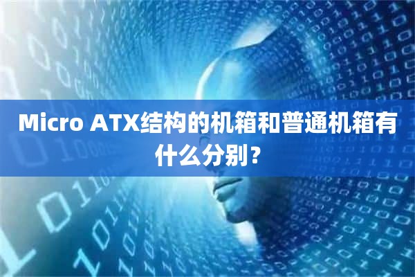 Micro ATX结构的机箱和普通机箱有什么分别？