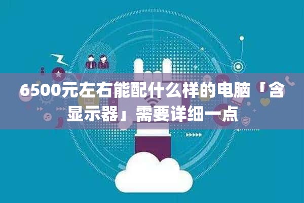 6500元左右能配什么样的电脑「含显示器」需要详细一点