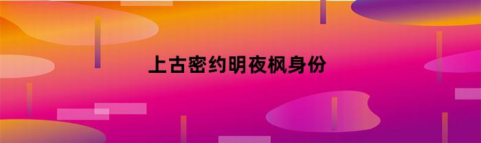 古老的密约：明夜枫的身份