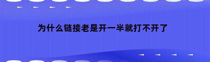 为什么在点击链接后，有时候链接只打开一半就无法继续加载？