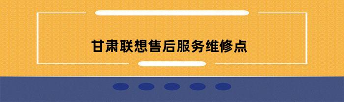 甘肃联想售后服务维修点：快速解决您的联想产品问题