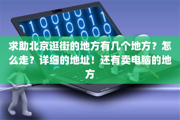 求助北京逛街的地方有几个地方？怎么走？详细的地址！还有卖电脑的地方