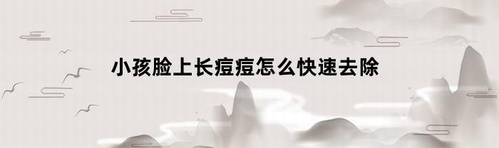 小孩脸上长痘痘怎么快速去除