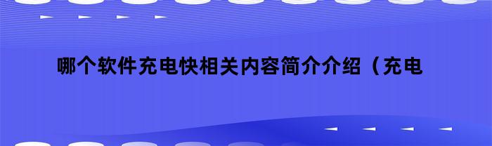 哪个软件充电快相关内容简介介绍（充电较快的软件）