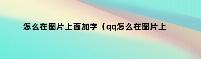 怎么在图片上面加字（qq怎么在图片上面加字）