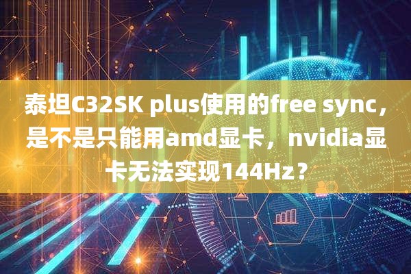 泰坦C32SK plus使用的free sync，是不是只能用amd显卡，nvidia显卡无法实现144Hz？