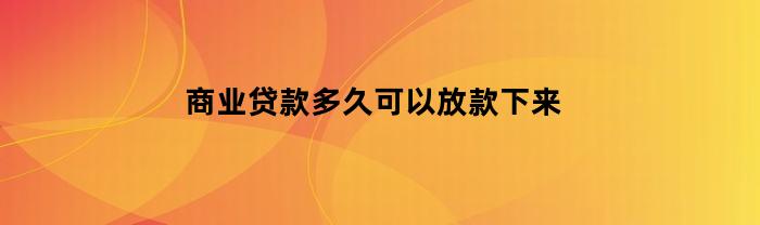 商业贷款多久可以放款下来