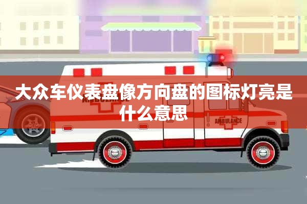 大众车仪表盘像方向盘的图标灯亮是什么意思