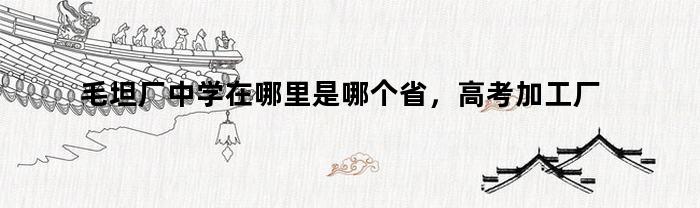 毛坦厂中学在哪里是哪个省，高考加工厂毛坦厂中学在哪里
