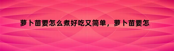 萝卜苗要怎么煮好吃又简单，萝卜苗要怎么煮好吃呢