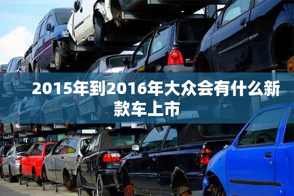     2015年到2016年大众会有什么新款车上市