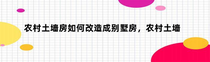 农村土墙房如何改造成别墅房，农村土墙房如何改造成别墅的