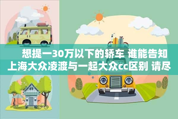     想提一30万以下的轿车 谁能告知上海大众凌渡与一起大众cc区别 请尽