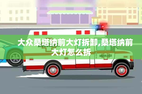     大众桑塔纳前大灯拆卸,桑塔纳前大灯怎么拆