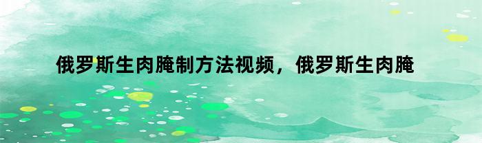 俄罗斯传统生肉腌制方法视频及配料