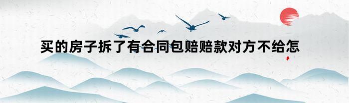 购买的房子因拆迁被损毁，合同约定包赔赔款但对方拒绝支付，该怎么处理呢？