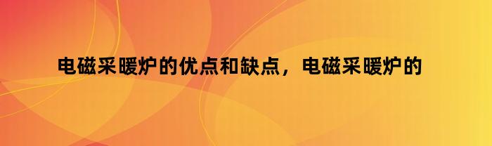 电磁采暖炉的优点和缺点，电磁采暖炉的优点有哪些