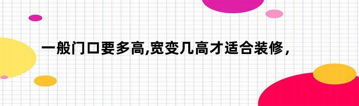 一般门口要多高,宽变几高才适合装修，门口多高多宽合适