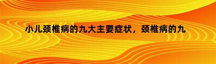 小儿颈椎病的九大主要症状，颈椎病的九大主要症状手麻