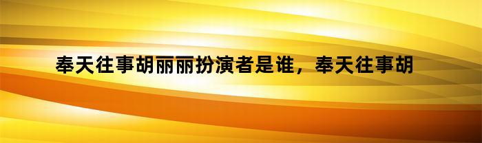 奉天往事胡丽丽扮演者是谁，奉天往事胡丽丽扮演者叫什么