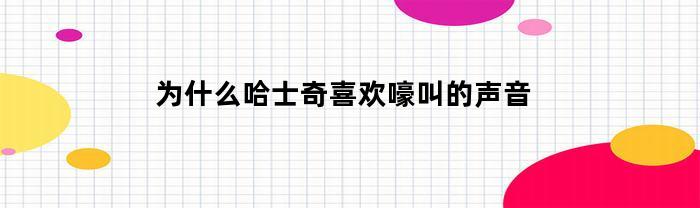 为什么哈士奇喜欢嚎叫的声音