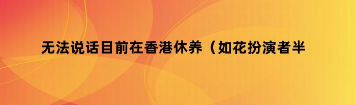 无法说话目前在香港休养（如花扮演者半身瘫痪）