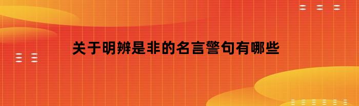 凡事要明辨是非——名言警句汇总