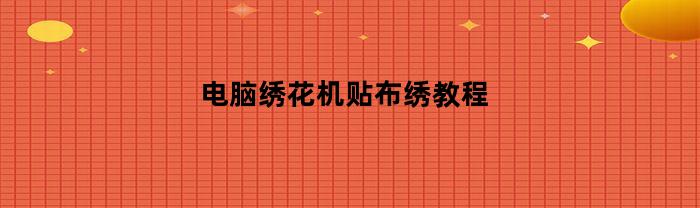 电脑绣花机贴布绣教程
