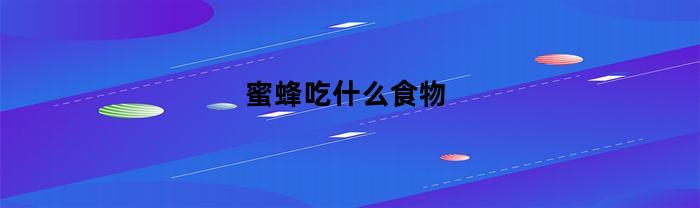 蜜蜂吃什么食物